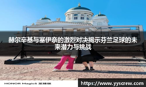 赫尔辛基与塞伊奈的激烈对决揭示芬兰足球的未来潜力与挑战