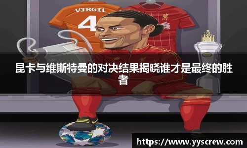 昆卡与维斯特曼的对决结果揭晓谁才是最终的胜者