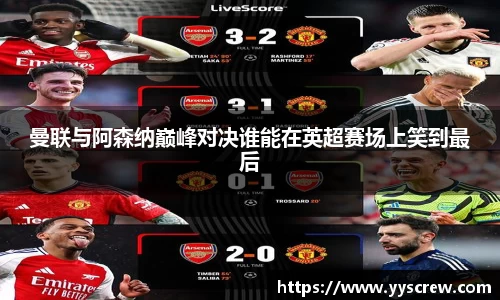 曼联与阿森纳巅峰对决谁能在英超赛场上笑到最后
