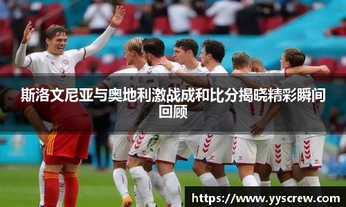 斯洛文尼亚与奥地利激战成和比分揭晓精彩瞬间回顾