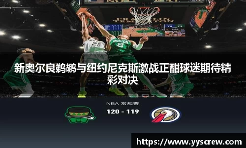 新奥尔良鹈鹕与纽约尼克斯激战正酣球迷期待精彩对决