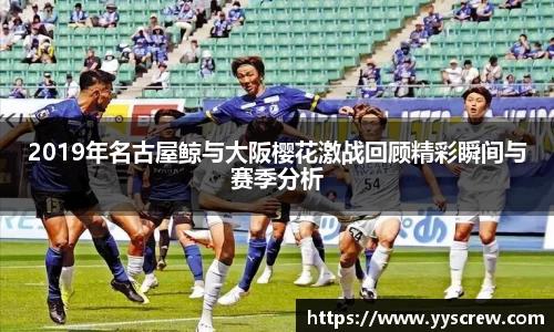 2019年名古屋鲸与大阪樱花激战回顾精彩瞬间与赛季分析
